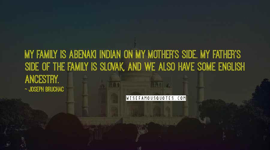 Joseph Bruchac Quotes: My family is Abenaki Indian on my mother's side. My father's side of the family is Slovak, and we also have some English ancestry.