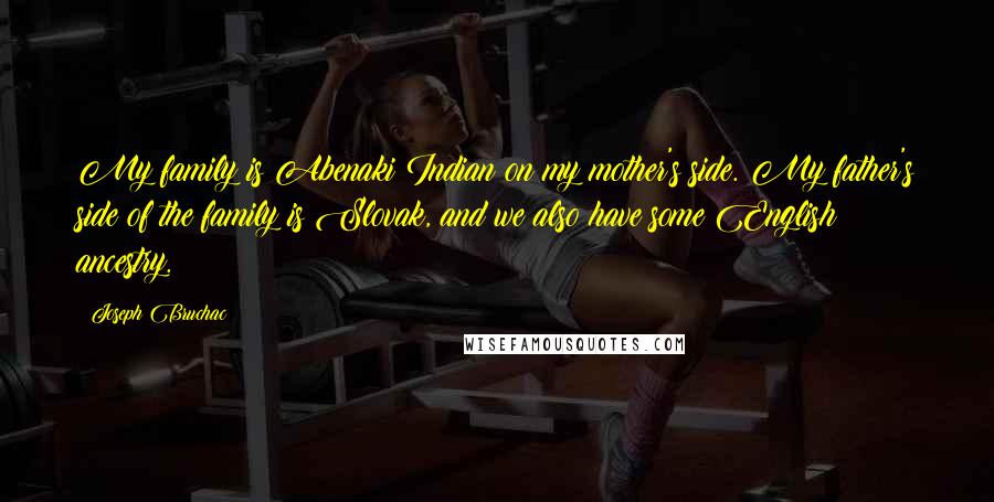 Joseph Bruchac Quotes: My family is Abenaki Indian on my mother's side. My father's side of the family is Slovak, and we also have some English ancestry.