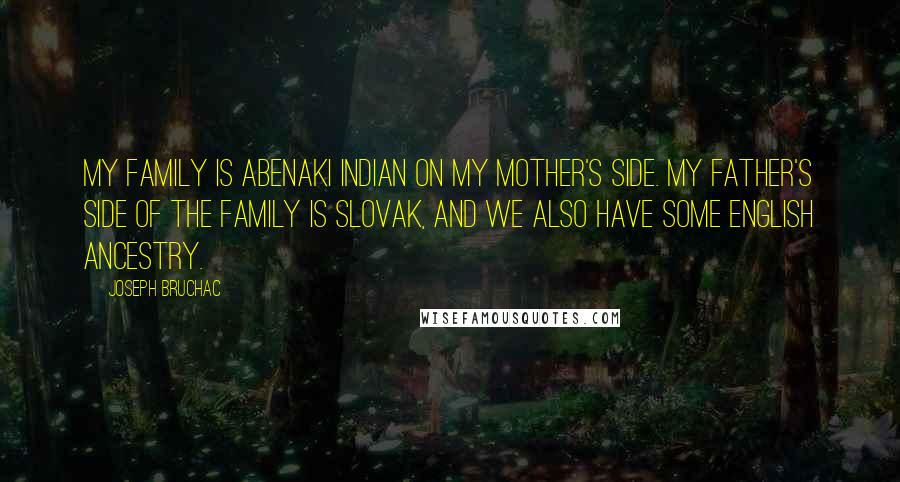 Joseph Bruchac Quotes: My family is Abenaki Indian on my mother's side. My father's side of the family is Slovak, and we also have some English ancestry.