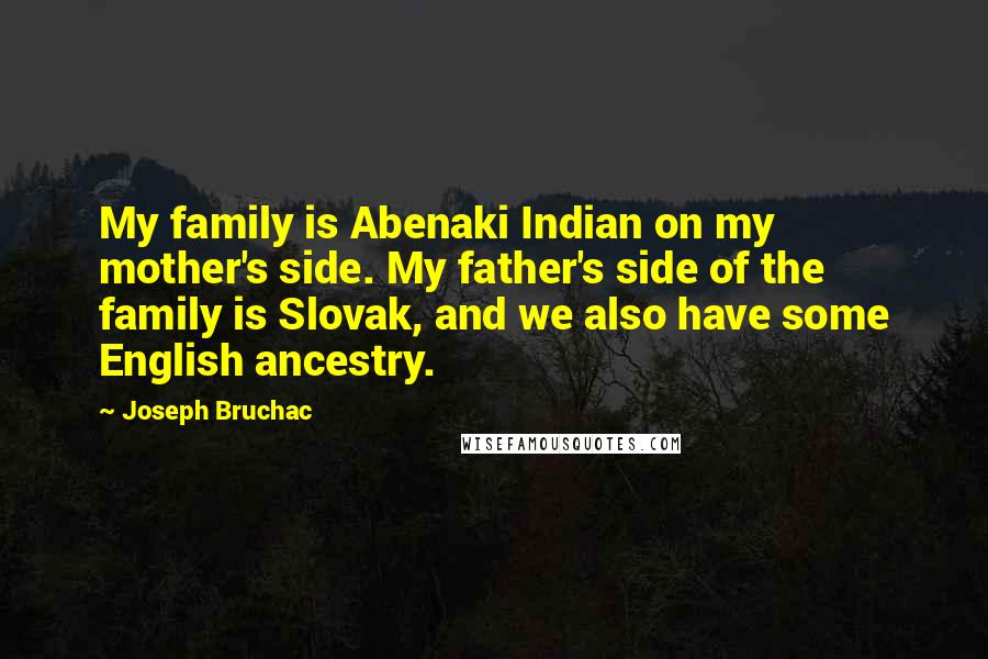 Joseph Bruchac Quotes: My family is Abenaki Indian on my mother's side. My father's side of the family is Slovak, and we also have some English ancestry.
