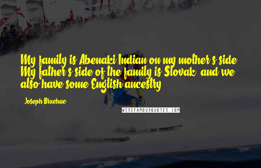 Joseph Bruchac Quotes: My family is Abenaki Indian on my mother's side. My father's side of the family is Slovak, and we also have some English ancestry.