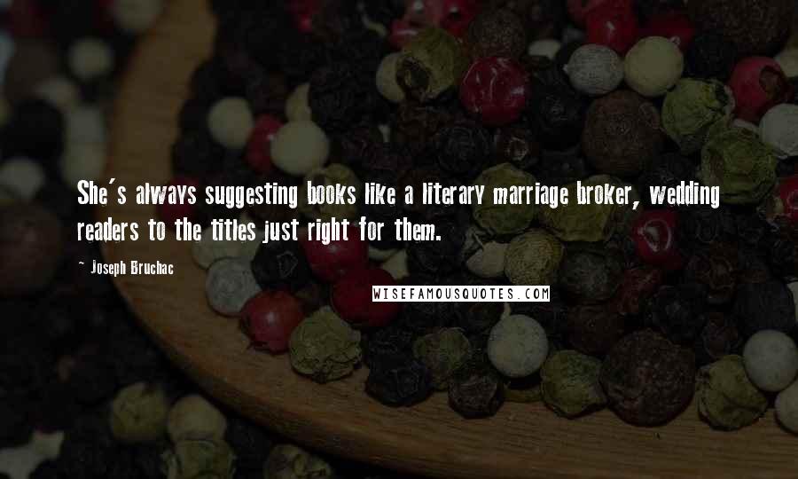 Joseph Bruchac Quotes: She's always suggesting books like a literary marriage broker, wedding readers to the titles just right for them.