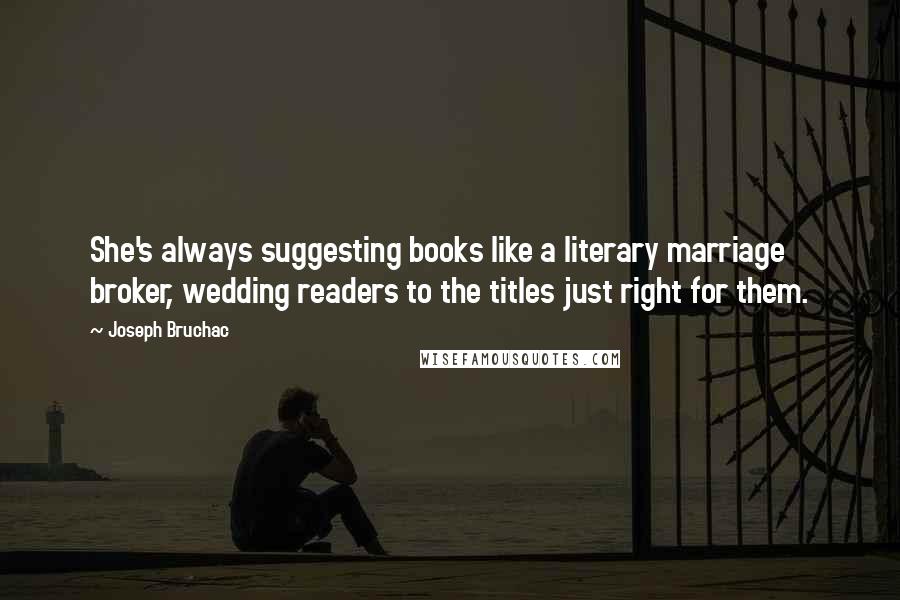 Joseph Bruchac Quotes: She's always suggesting books like a literary marriage broker, wedding readers to the titles just right for them.