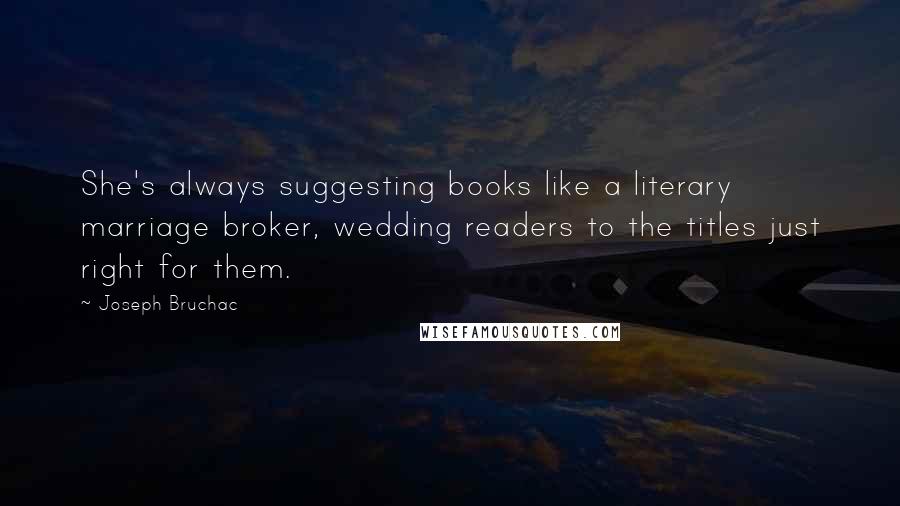 Joseph Bruchac Quotes: She's always suggesting books like a literary marriage broker, wedding readers to the titles just right for them.