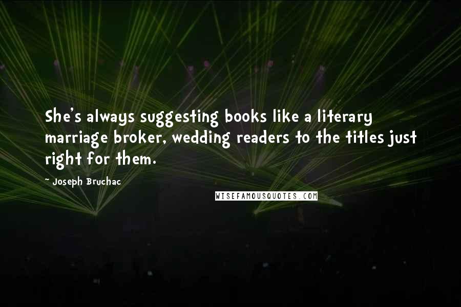 Joseph Bruchac Quotes: She's always suggesting books like a literary marriage broker, wedding readers to the titles just right for them.