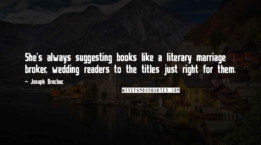 Joseph Bruchac Quotes: She's always suggesting books like a literary marriage broker, wedding readers to the titles just right for them.