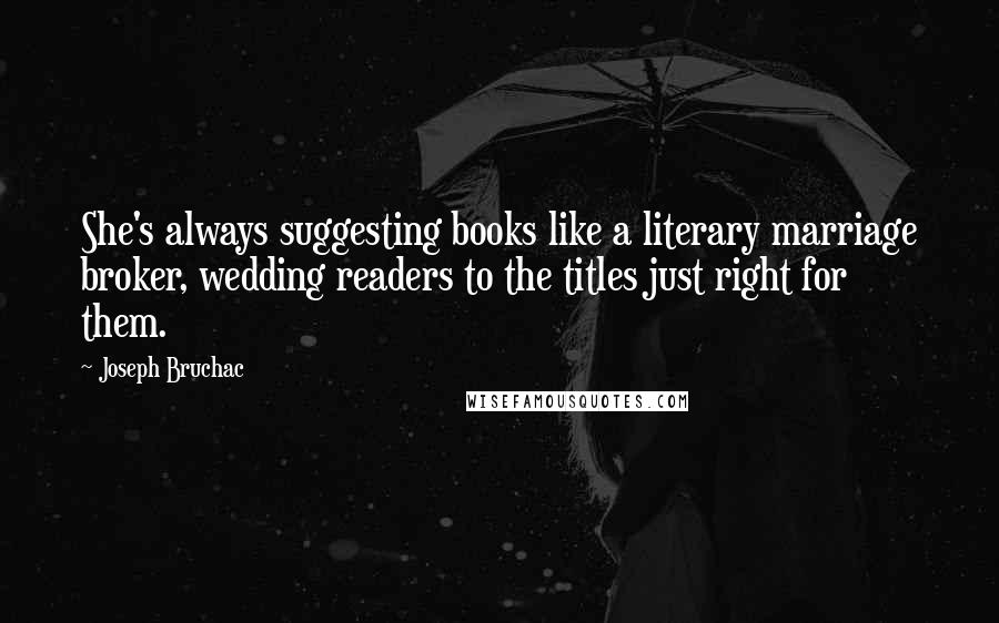 Joseph Bruchac Quotes: She's always suggesting books like a literary marriage broker, wedding readers to the titles just right for them.