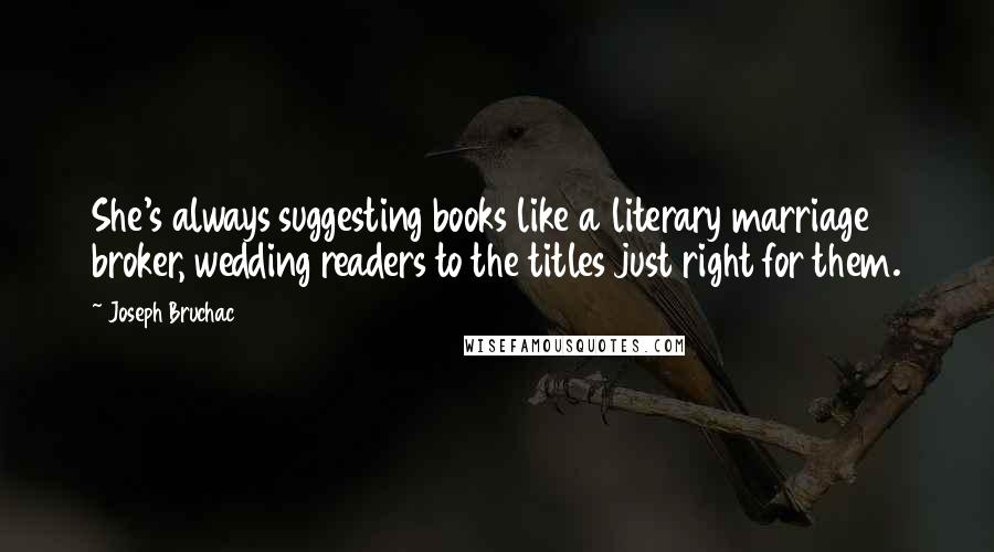 Joseph Bruchac Quotes: She's always suggesting books like a literary marriage broker, wedding readers to the titles just right for them.