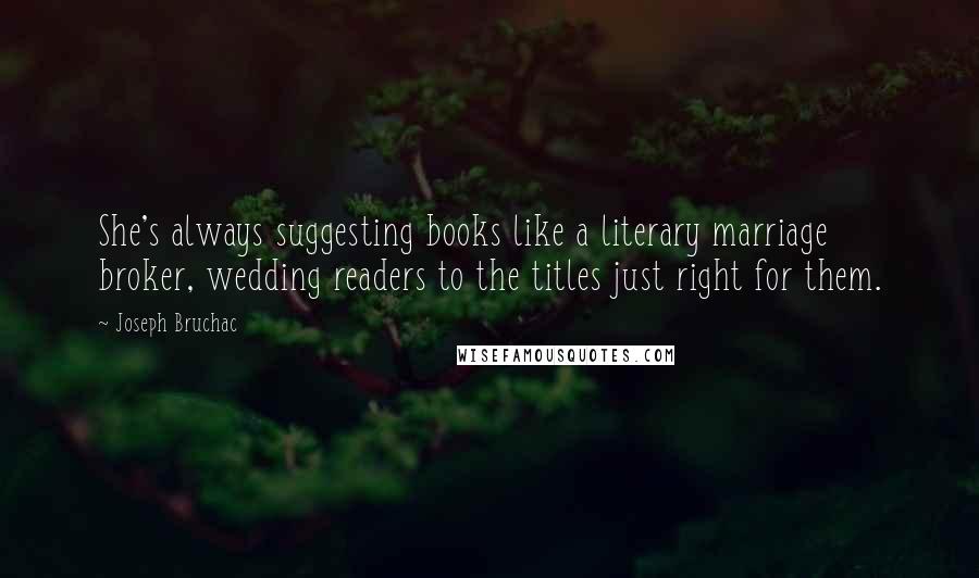 Joseph Bruchac Quotes: She's always suggesting books like a literary marriage broker, wedding readers to the titles just right for them.