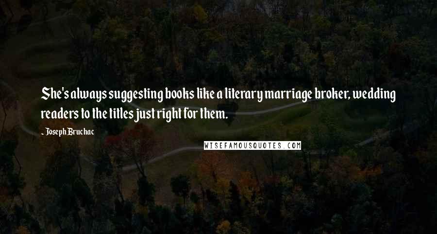 Joseph Bruchac Quotes: She's always suggesting books like a literary marriage broker, wedding readers to the titles just right for them.