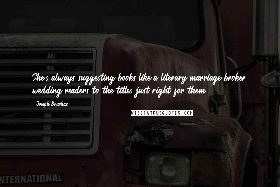 Joseph Bruchac Quotes: She's always suggesting books like a literary marriage broker, wedding readers to the titles just right for them.