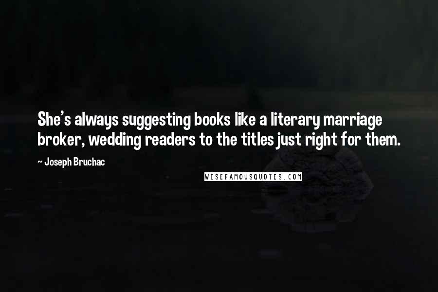 Joseph Bruchac Quotes: She's always suggesting books like a literary marriage broker, wedding readers to the titles just right for them.