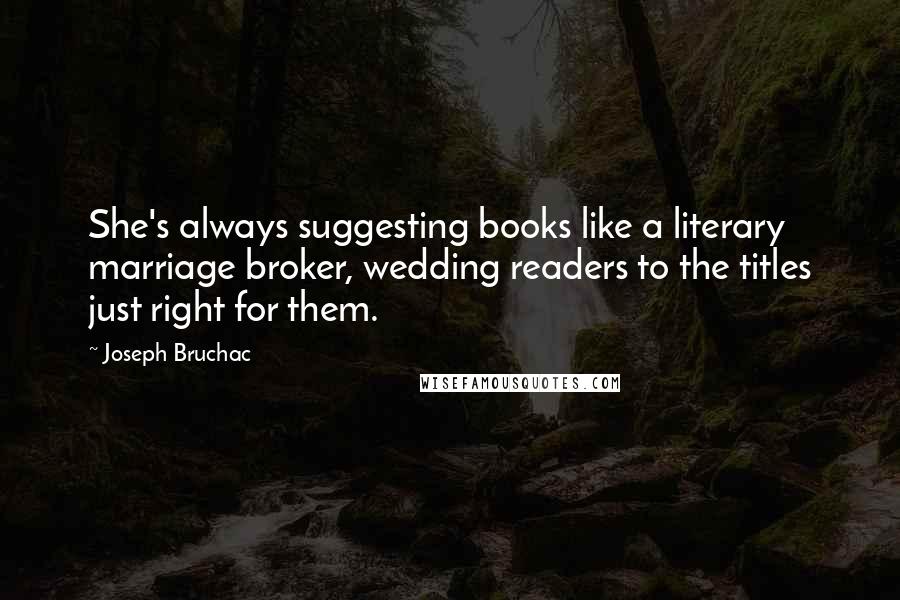 Joseph Bruchac Quotes: She's always suggesting books like a literary marriage broker, wedding readers to the titles just right for them.