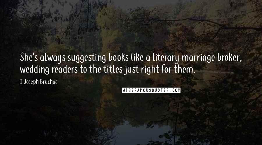 Joseph Bruchac Quotes: She's always suggesting books like a literary marriage broker, wedding readers to the titles just right for them.