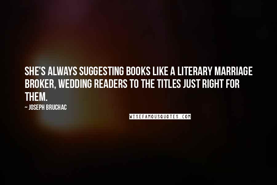 Joseph Bruchac Quotes: She's always suggesting books like a literary marriage broker, wedding readers to the titles just right for them.