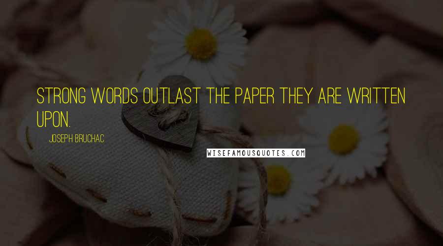 Joseph Bruchac Quotes: Strong words outlast the paper they are written upon.