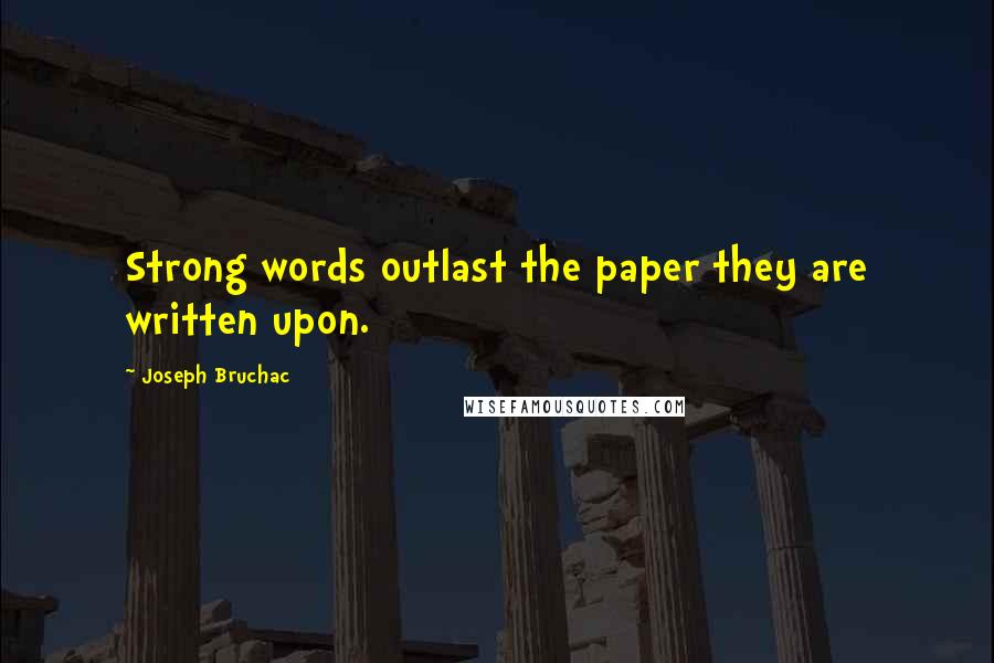 Joseph Bruchac Quotes: Strong words outlast the paper they are written upon.