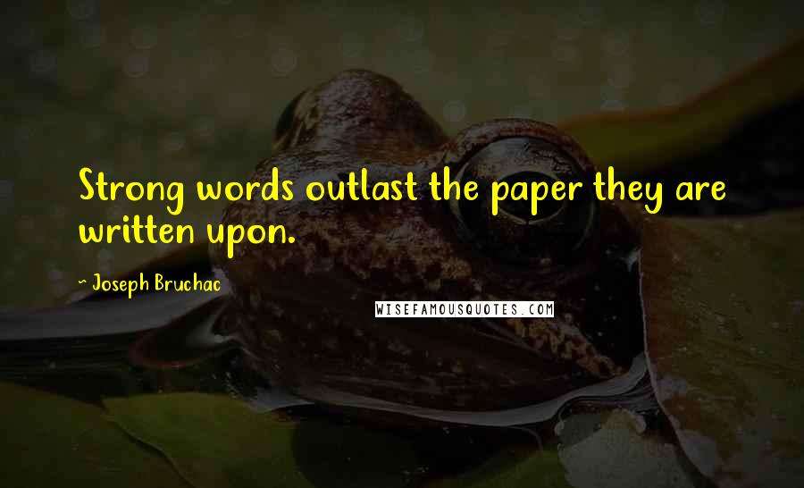 Joseph Bruchac Quotes: Strong words outlast the paper they are written upon.