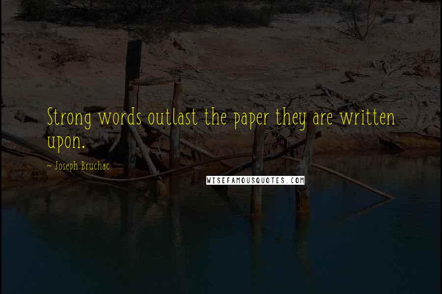 Joseph Bruchac Quotes: Strong words outlast the paper they are written upon.