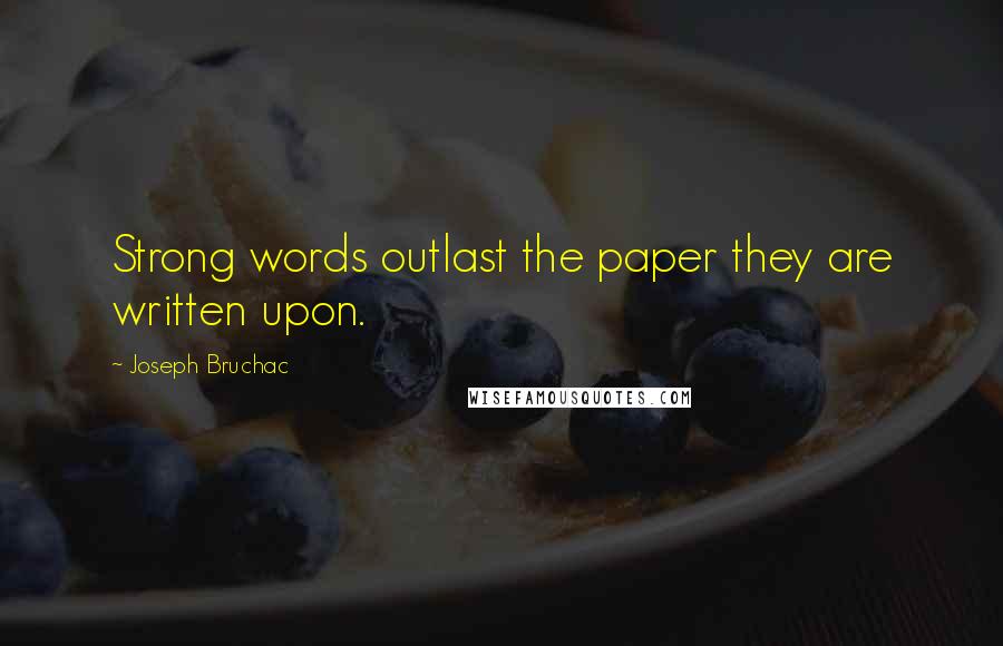 Joseph Bruchac Quotes: Strong words outlast the paper they are written upon.