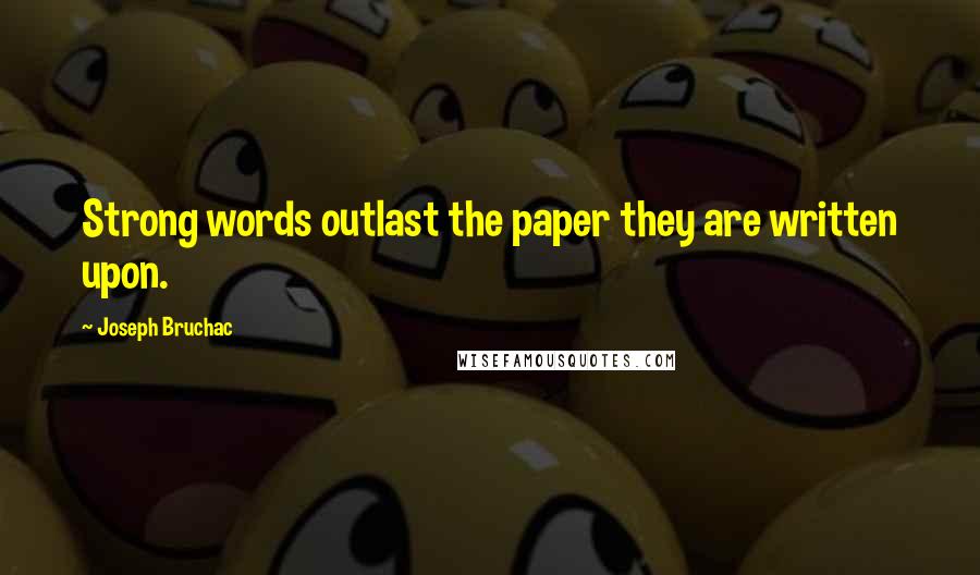 Joseph Bruchac Quotes: Strong words outlast the paper they are written upon.