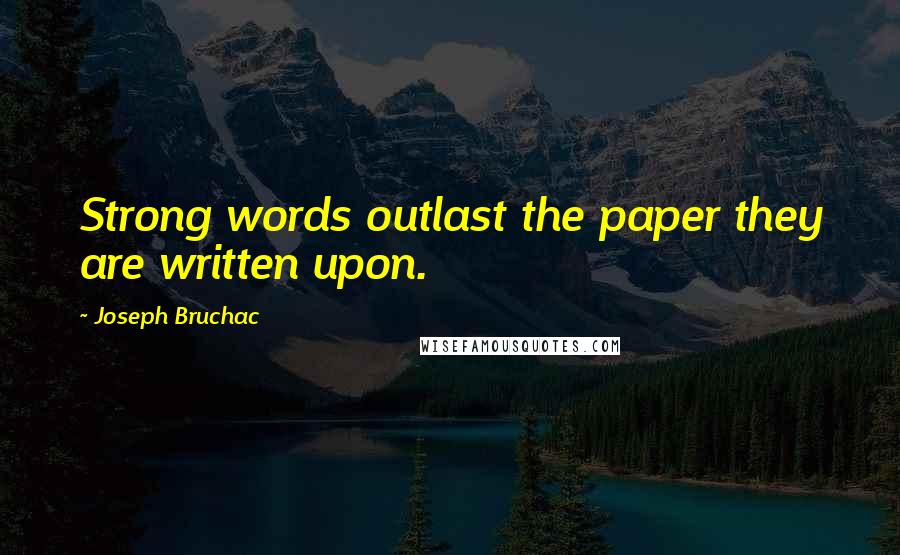 Joseph Bruchac Quotes: Strong words outlast the paper they are written upon.