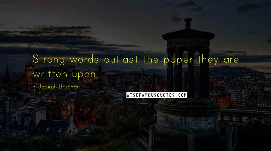 Joseph Bruchac Quotes: Strong words outlast the paper they are written upon.