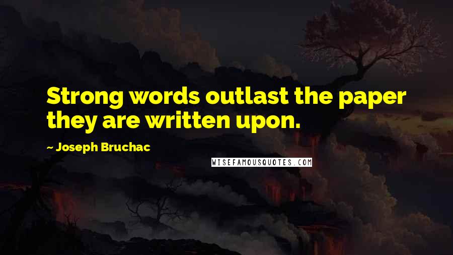 Joseph Bruchac Quotes: Strong words outlast the paper they are written upon.