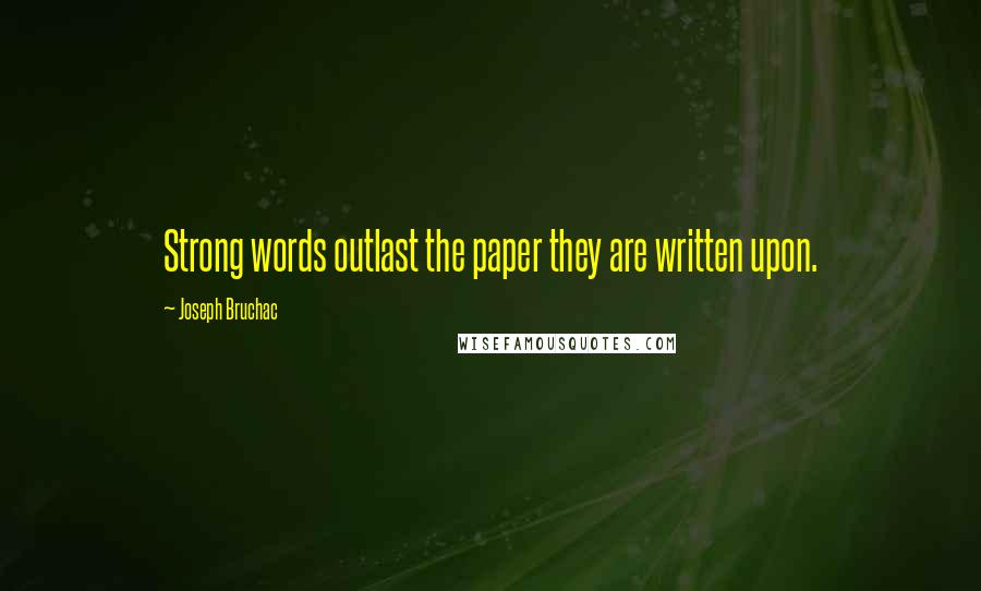 Joseph Bruchac Quotes: Strong words outlast the paper they are written upon.