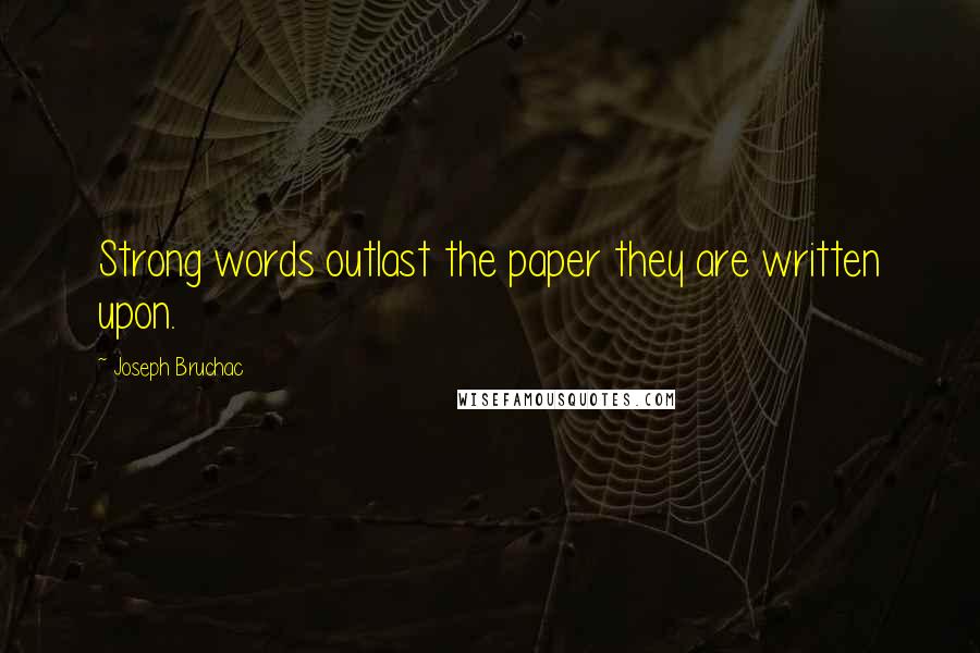 Joseph Bruchac Quotes: Strong words outlast the paper they are written upon.