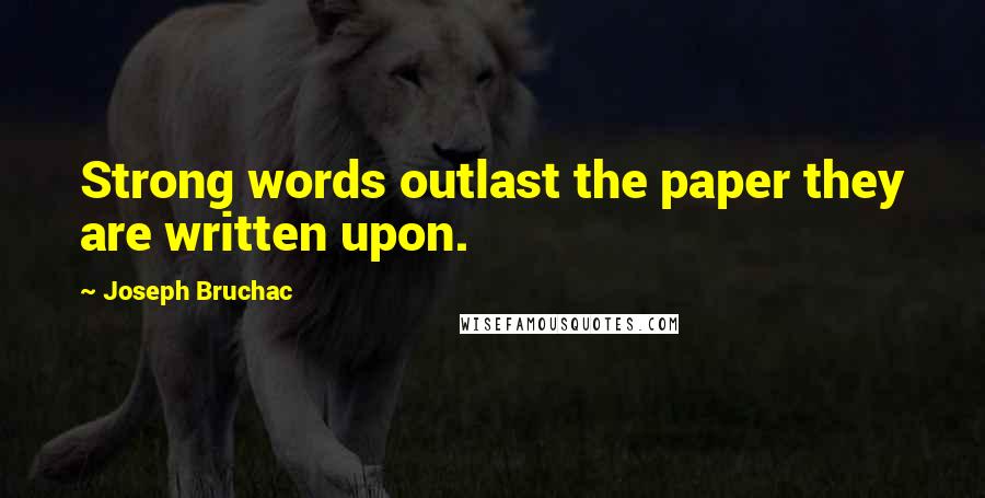 Joseph Bruchac Quotes: Strong words outlast the paper they are written upon.