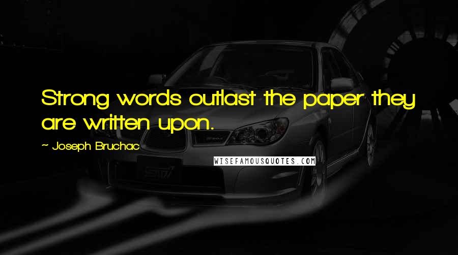 Joseph Bruchac Quotes: Strong words outlast the paper they are written upon.