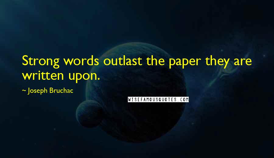 Joseph Bruchac Quotes: Strong words outlast the paper they are written upon.