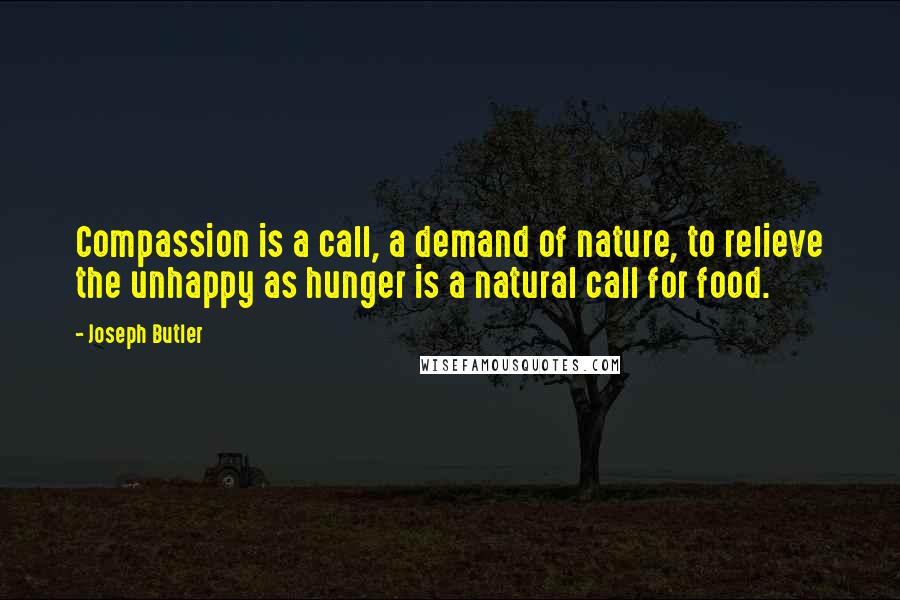 Joseph Butler Quotes: Compassion is a call, a demand of nature, to relieve the unhappy as hunger is a natural call for food.