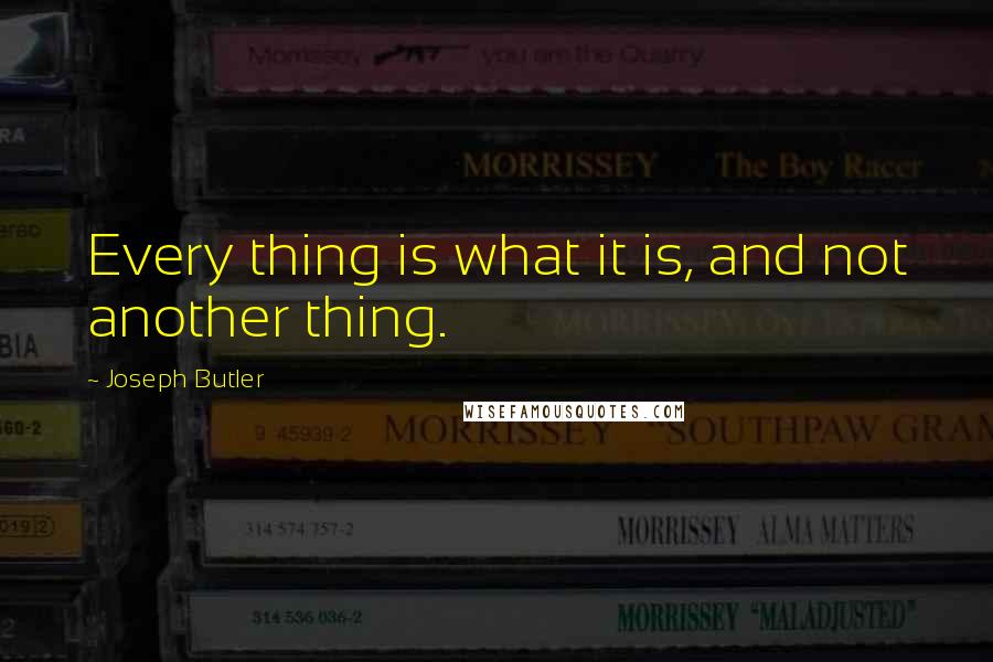 Joseph Butler Quotes: Every thing is what it is, and not another thing.