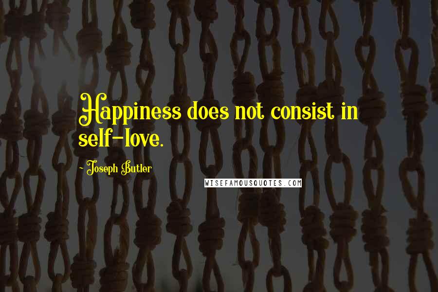 Joseph Butler Quotes: Happiness does not consist in self-love.