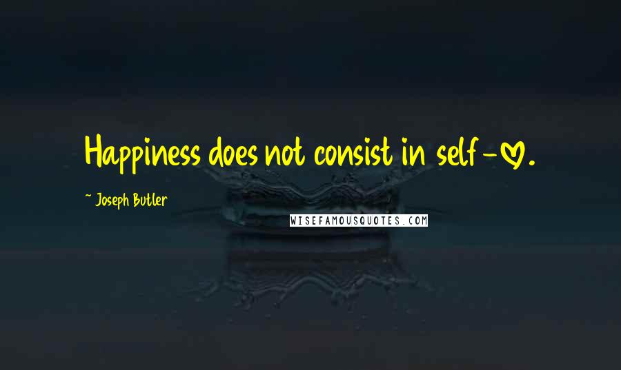 Joseph Butler Quotes: Happiness does not consist in self-love.