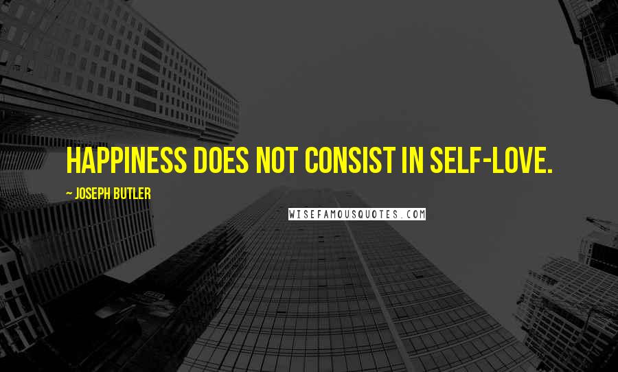 Joseph Butler Quotes: Happiness does not consist in self-love.