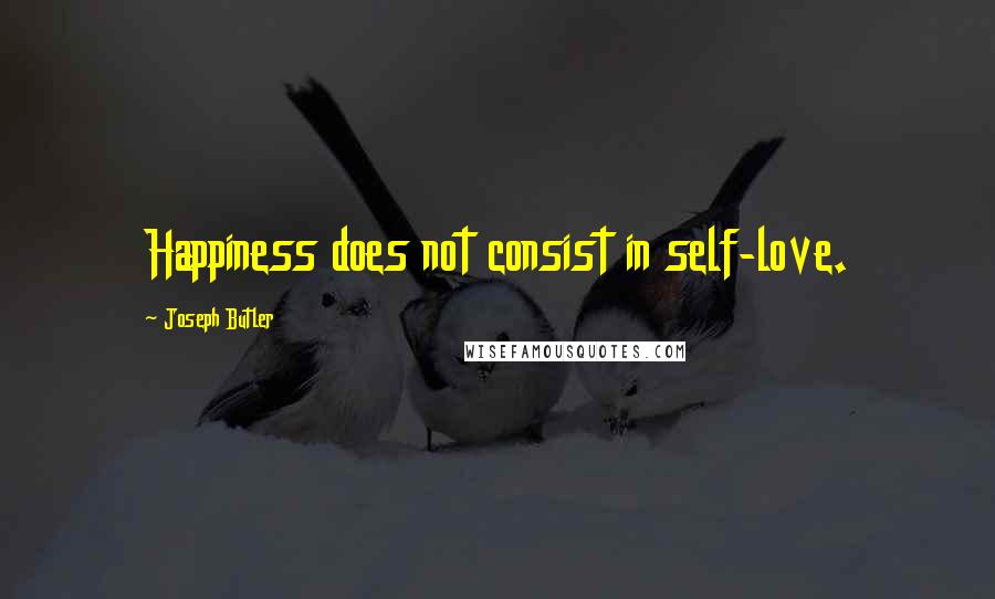 Joseph Butler Quotes: Happiness does not consist in self-love.