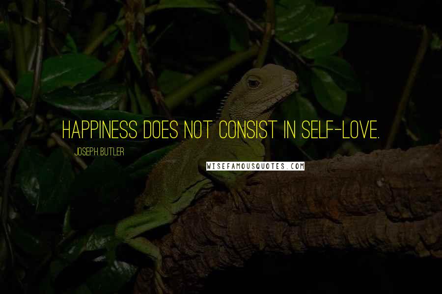 Joseph Butler Quotes: Happiness does not consist in self-love.