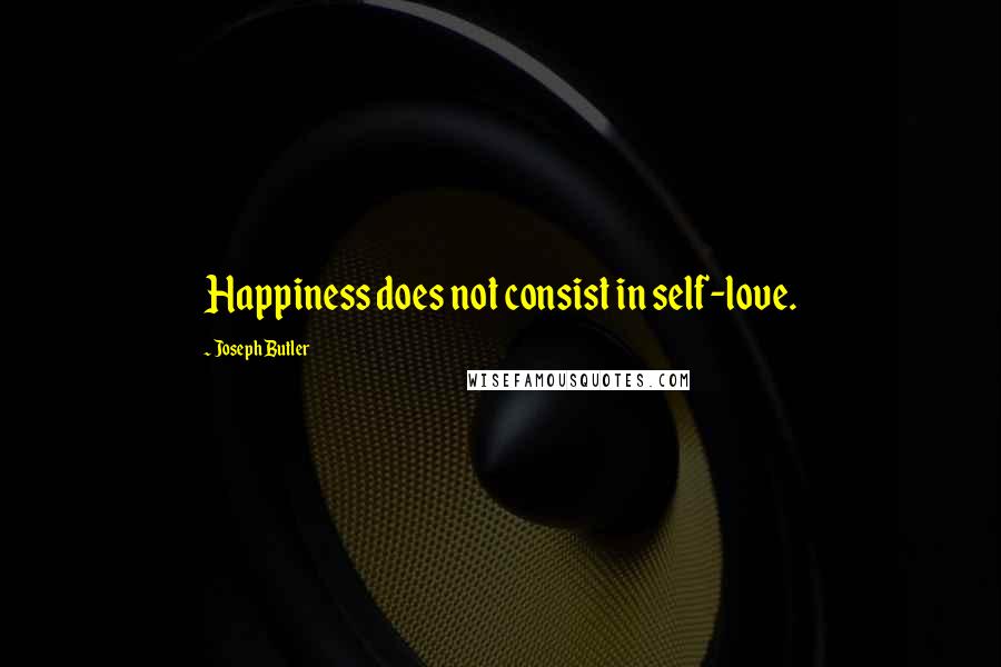 Joseph Butler Quotes: Happiness does not consist in self-love.