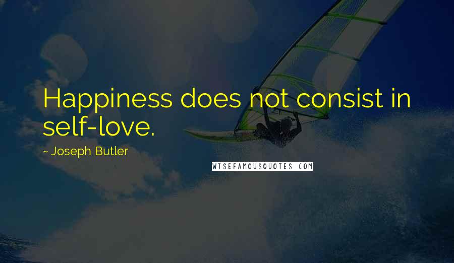 Joseph Butler Quotes: Happiness does not consist in self-love.