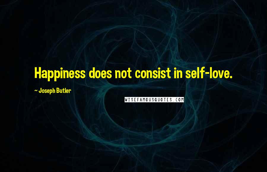 Joseph Butler Quotes: Happiness does not consist in self-love.