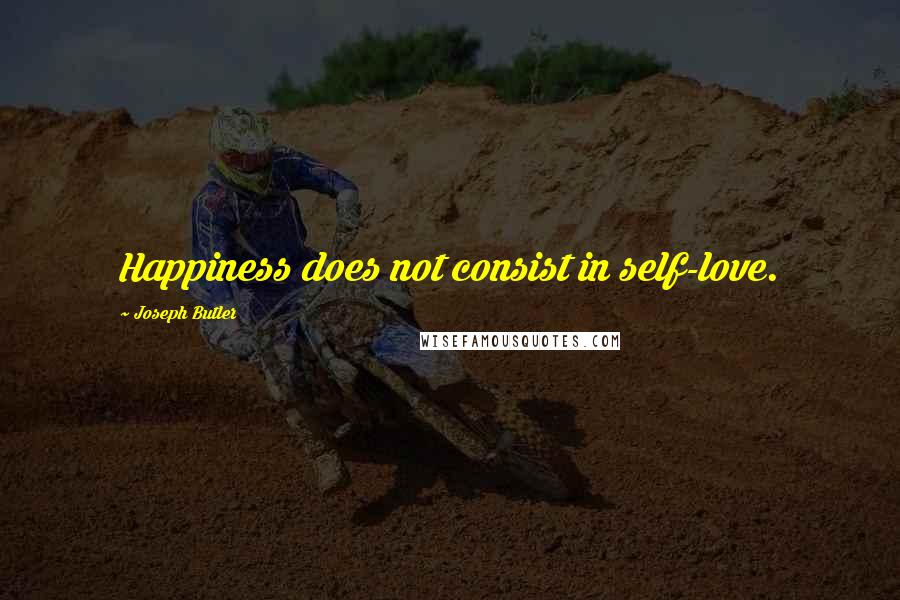 Joseph Butler Quotes: Happiness does not consist in self-love.