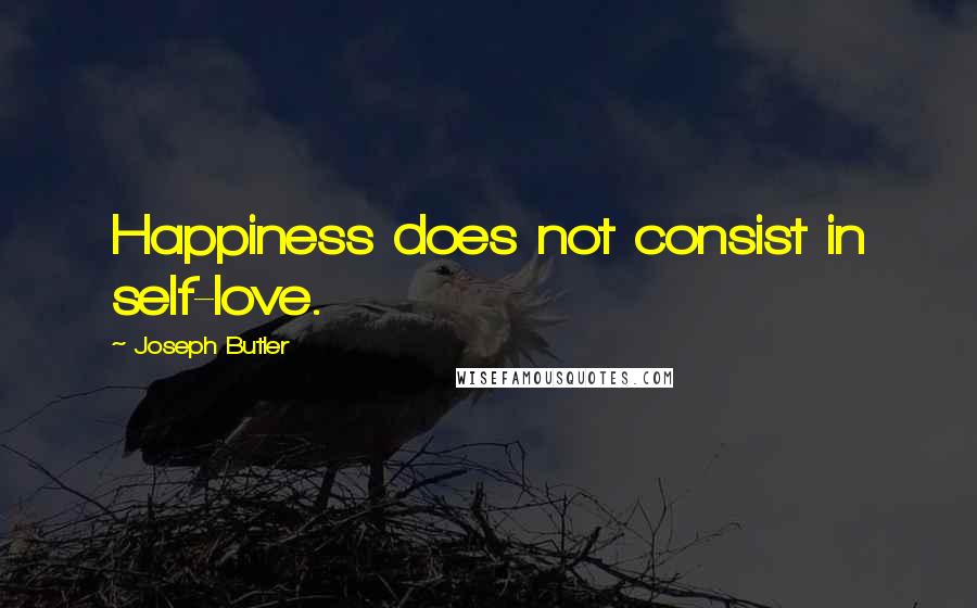 Joseph Butler Quotes: Happiness does not consist in self-love.
