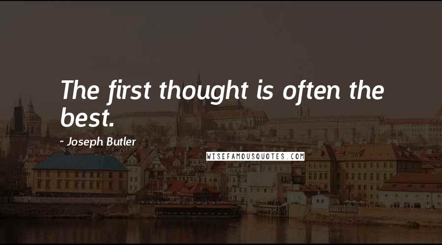 Joseph Butler Quotes: The first thought is often the best.