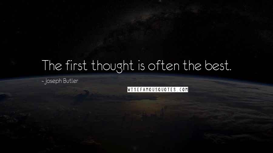 Joseph Butler Quotes: The first thought is often the best.