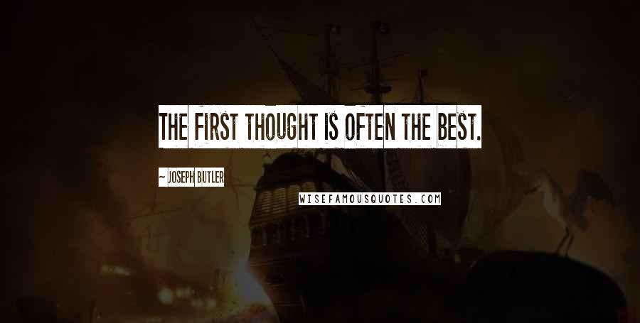 Joseph Butler Quotes: The first thought is often the best.