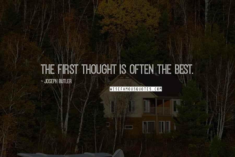 Joseph Butler Quotes: The first thought is often the best.