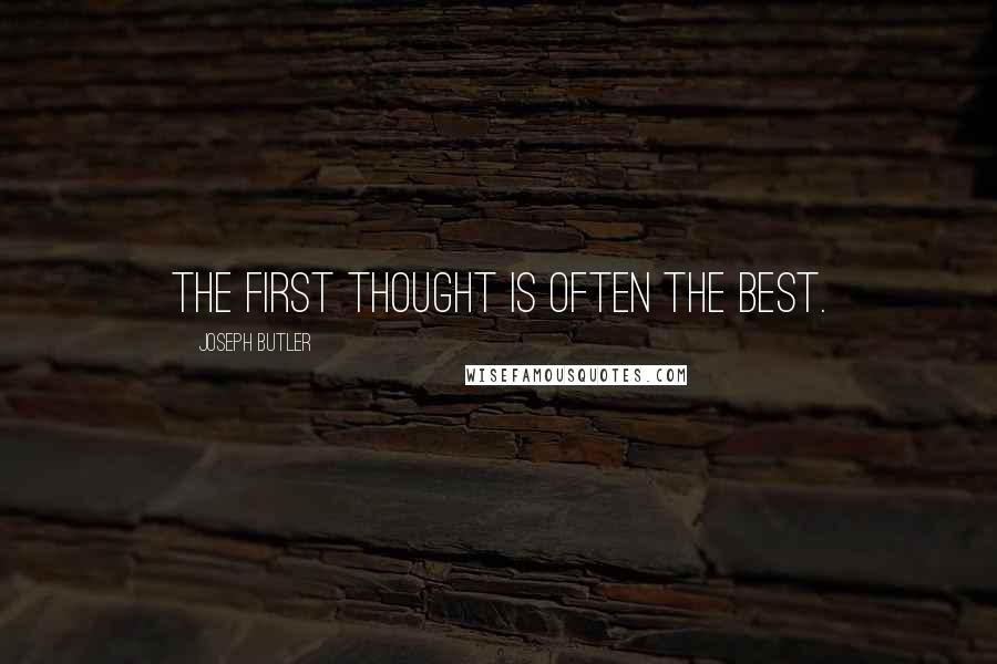Joseph Butler Quotes: The first thought is often the best.